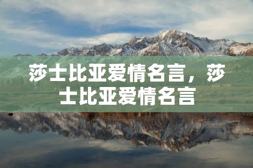 莎士比亚爱情名言，莎士比亚爱情名言：爱情是什么玩意...