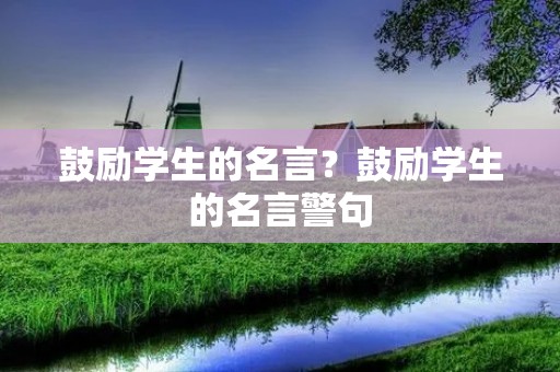 鼓励学生的名言?鼓励学生的名言警句