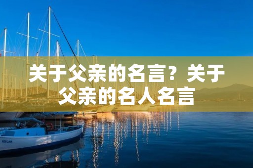 关于父亲的名言？关于父亲的名人名言