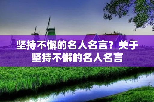 坚持不懈的名人名言？关于坚持不懈的名人名言