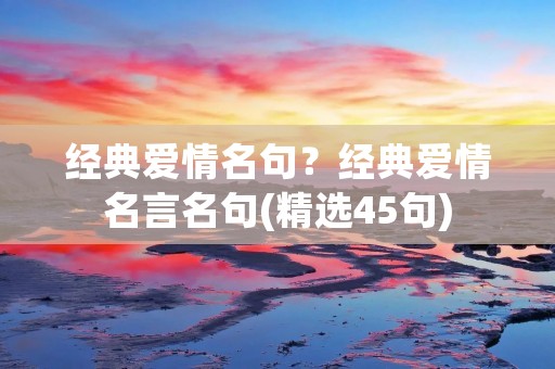 经典爱情名句？经典爱情名言名句(精选45句)