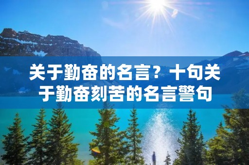 关于勤奋的名言？十句关于勤奋刻苦的名言警句