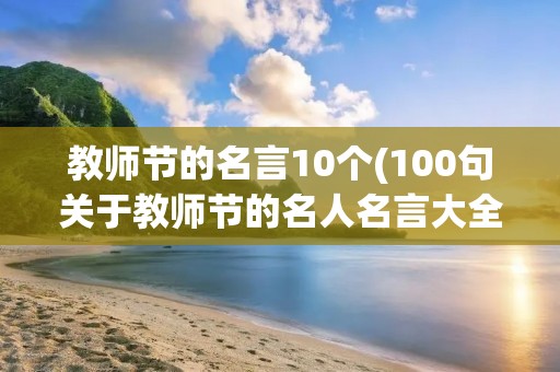 教师节的名言10个(100句关于教师节的名人名言大全)