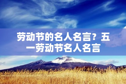 劳动节的名人名言？五一劳动节名人名言