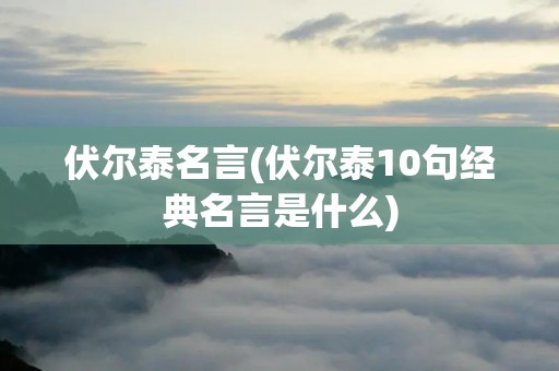 伏尔泰名言(伏尔泰10句经典名言是什么)