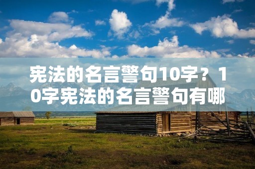 宪法的名言警句10字？10字宪法的名言警句有哪些
