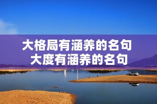 大格局有涵养的名句 大度有涵养的名句