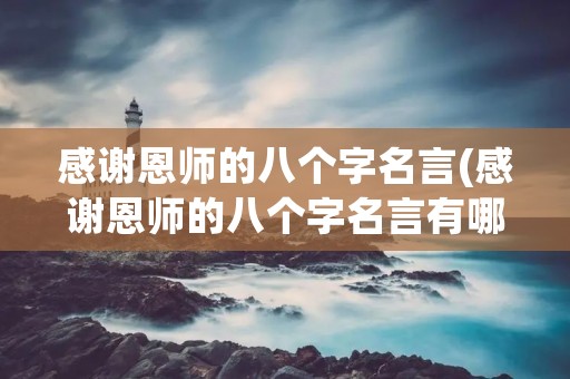感谢恩师的八个字名言(感谢恩师的八个字名言有哪些)