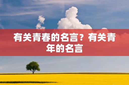 有关青春的名言？有关青年的名言
