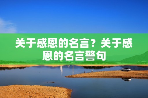 关于感恩的名言？关于感恩的名言警句
