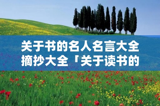 关于书的名人名言大全摘抄大全「关于读书的名言100句」