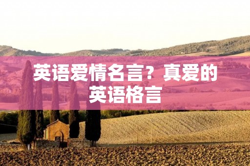英语爱情名言?真爱的英语格言 英语爱情名言?真爱的英语格言
