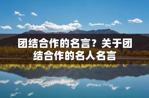团结合作的名言？关于团结合作的名人名言