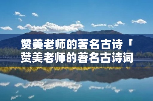 赞美老师的著名古诗「赞美老师的著名古诗词」