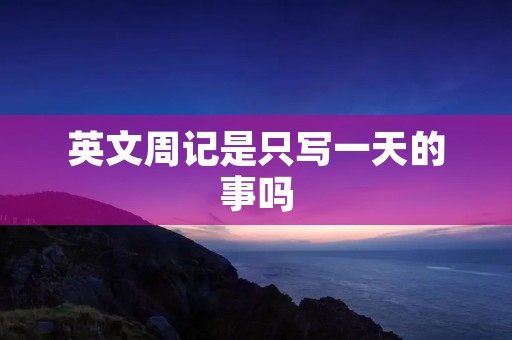 英文周记是只写一天的事吗
