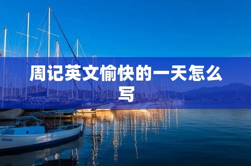 周记英文愉快的一天怎么写