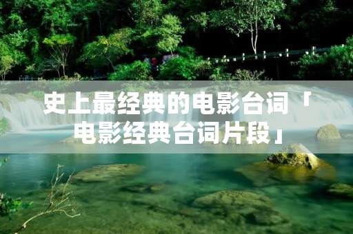 史上最经典的电影台词「电影经典台词片段」