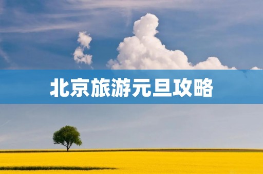 北京旅游元旦攻略 北京旅游元旦攻略