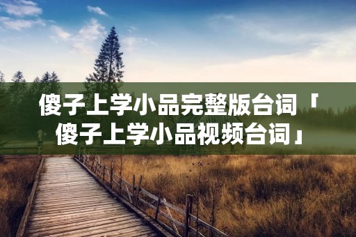 傻子上学小品完整版台词「傻子上学小品视频台词」