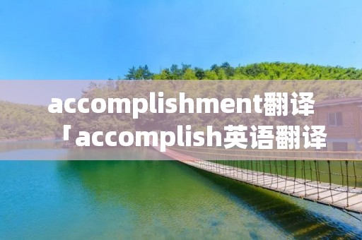 accomplishment翻译「accomplish英语翻译」