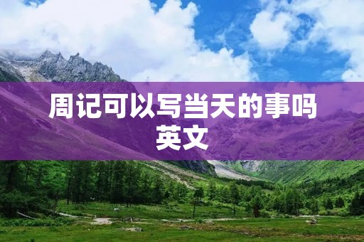 周记可以写当天的事吗英文