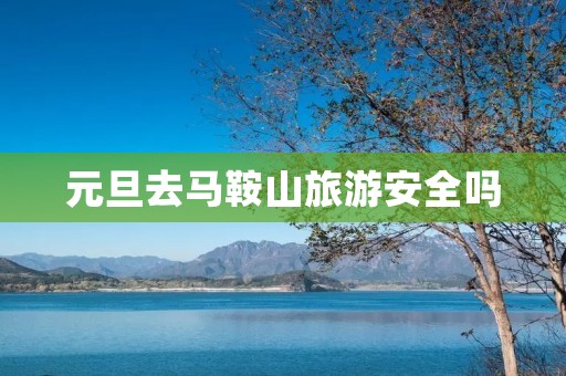 元旦去马鞍山旅游安全吗