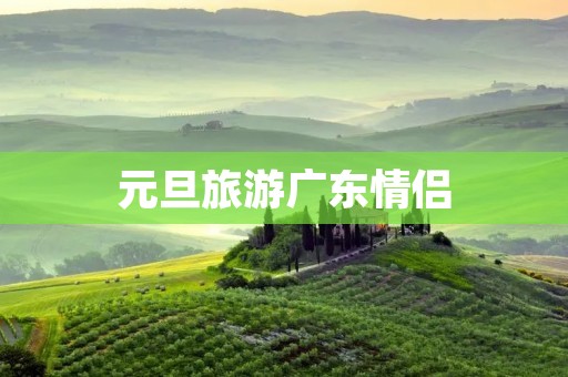 元旦旅游广东情侣