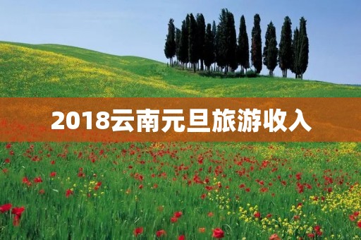 2018云南元旦旅游收入