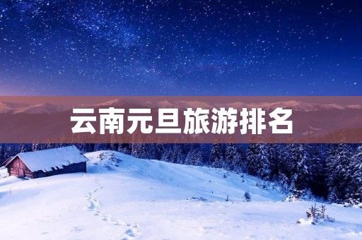 云南元旦旅游排名