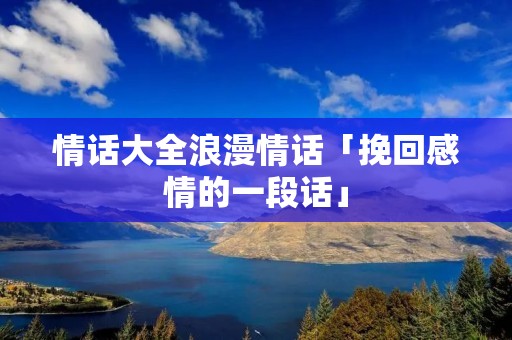 情话大全浪漫情话「挽回感情的一段话」