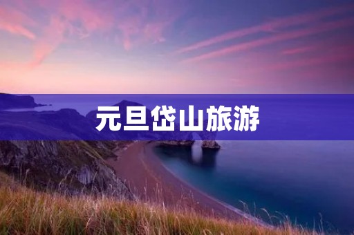 元旦岱山旅游