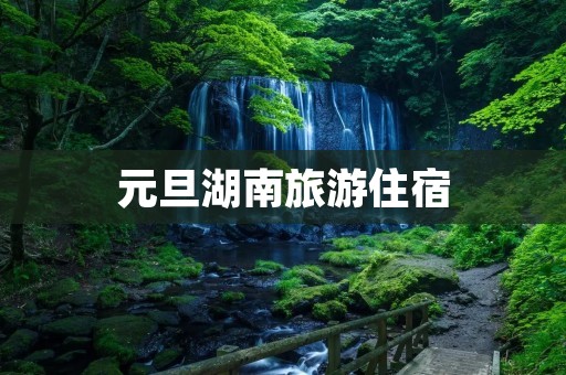 元旦湖南旅游住宿 元旦湖南旅游住宿