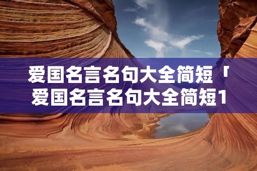 爱国名言名句大全简短「爱国名言名句大全简短10字」