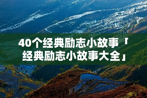 40个经典励志小故事「经典励志小故事大全」