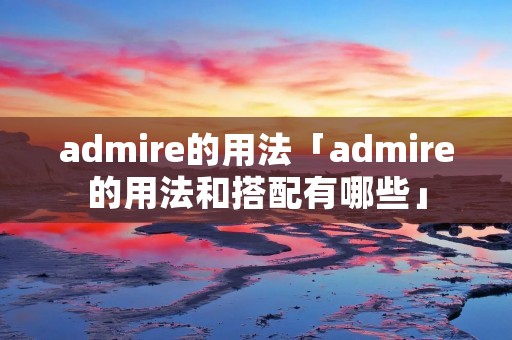 admire的用法「admire的用法和搭配有哪些」 admire的用法「admire的用法和搭配有哪些」