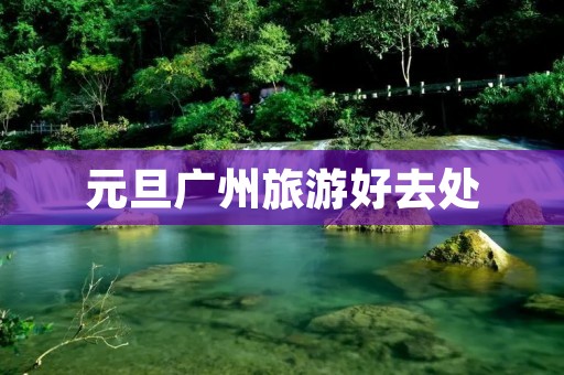 元旦广州旅游好去处