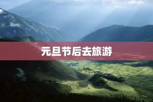 元旦节后去旅游