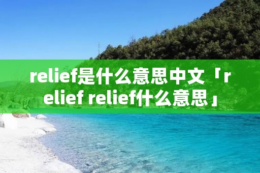 relief是什么意思中文「relief relief什么意思」