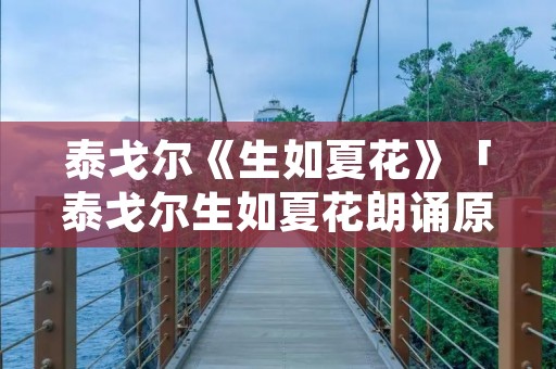 泰戈尔《生如夏花》「泰戈尔生如夏花朗诵原文」