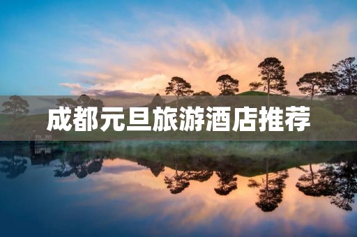 成都元旦旅游酒店推荐