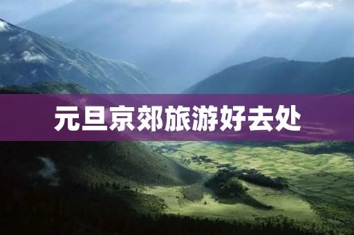 元旦京郊旅游好去处