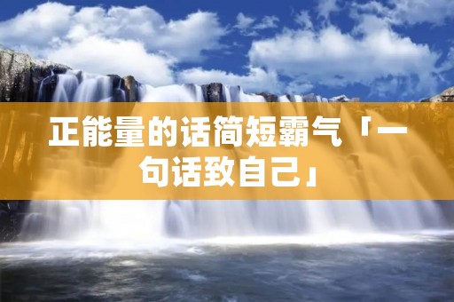 正能量的话简短霸气「一句话致自己」