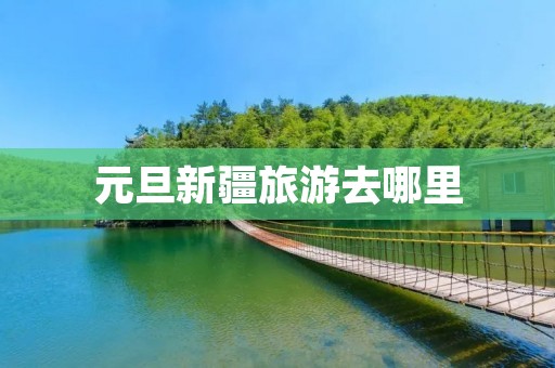 元旦新疆旅游去哪里
