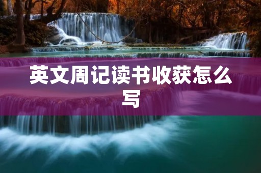 英文周记读书收获怎么写