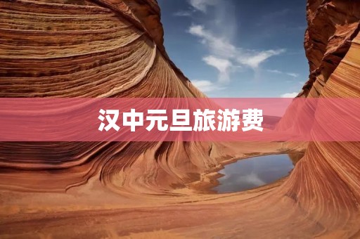 汉中元旦旅游费 汉中元旦旅游费
