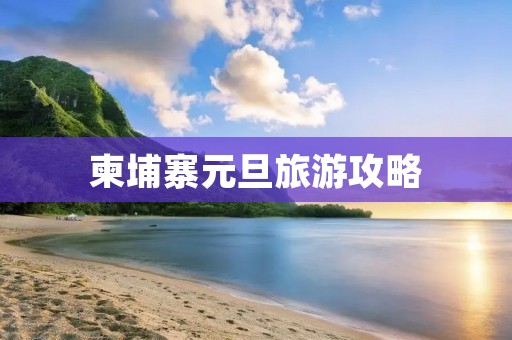 柬埔寨元旦旅游攻略