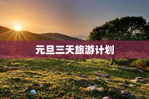 元旦三天旅游计划