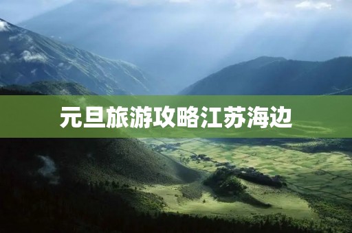 元旦旅游攻略江苏海边