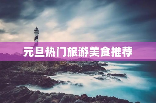 元旦热门旅游美食推荐