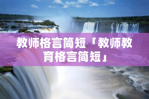教师格言简短「教师教育格言简短」